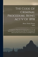 The Code Of Criminal Procedure, Being Act V Of 1898: A Commentary With Notes Containing References To All Reported Cases And Orders Issued By The ... And All Local Governments And High Courts 1017802386 Book Cover