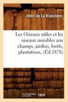 Les Oiseaux Utiles Et Les Oiseaux Nuisibles Aux Champs, Jardins, Foraats, Plantations, (A0/00d.1878) 2012578624 Book Cover