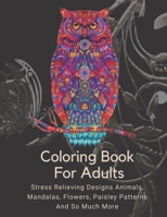 Coloring Book For Adults: Stress Relieving Designs Animals, Mandalas, Flowers, Paisley Patterns And So Much More: Coloring Book For Adults B08XT9L6JY Book Cover