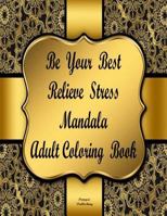 BE YOUR BEST RELIEVE STRESS MANDALA ADULT COLORING BOOK: Be Your Best Relieve Stress Adult Coloring Book Will Create Relaxation and Stress Relief. An ... And Focus With A Clear And Positive Mind. 1795279400 Book Cover