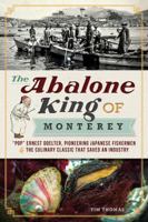The Abalone King of Monterey: “Pop” Ernest Doelter, Pioneering Japanese Fishermen and the Culinary Classic that Saved an Industry 1609494695 Book Cover