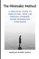 The Minimalist Method: Essential Living in a Complex World: A Practical Guide to Simplifying Your Life Through Evidence-Based Minimalism Strategies B0DSWW9483 Book Cover