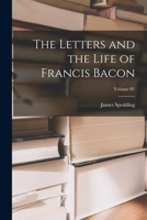 The Letters and the Life of Francis Bacon; Volume IV 1017297061 Book Cover