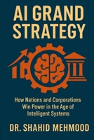 AI GRAND STRATEGY: How Nations and Corporations Win Power in the Age of Intelligent Systems (ARTIFICIAL INTELLIGENCE - AI) B0FKBRH9HW Book Cover