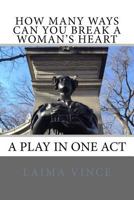 How Many Ways Can You Break a Woman's Heart: A Play in One Act 1546629343 Book Cover