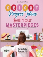 Cricut Project Ideas - Sell Your Masterpieces: The Non-Binding Business of 2021. How I Quit My Job Selling Project Ideas From Home. BONUS: 5 Classy Ideas for Crazy Cricut Maker 1801252378 Book Cover