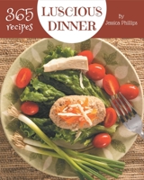 365 Luscious Dinner Recipes: Dinner Cookbook - Your Best Friend Forever B08QRXT77X Book Cover