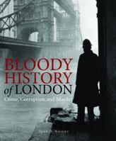 Bloody History of London: Crime, Corruption and Murder 1782744967 Book Cover