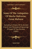 Some Of The Antiquities Of Moche Malverne, Great Malvern: Including A History Of Its Ancient Church And Monastery, Engravings Of Seals Of The Convent 1165600269 Book Cover