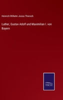 Luther, Gustav Adolf Und Maximilian I. Von Bayern. 1277963126 Book Cover