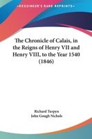 The Chronicle Of Calais, In The Reigns Of Henry VII And Henry VIII, To The Year 1540 1276854293 Book Cover