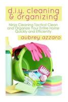 DIY Cleaning and Organizing: Ninja Cleaning Tactics! Clean and Organize Your Entire Home Quickly and Efficiently 150237692X Book Cover