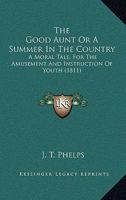 The Good Aunt Or A Summer In The Country: A Moral Tale, For The Amusement And Instruction Of Youth 1167205162 Book Cover