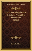 De Primatu Lugdunensi Et Ceteris Primatibus Dissertatio (1644) 1166065006 Book Cover