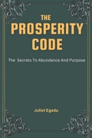 The Prosperity Code- Secrets to Abundance and Purpose: Transform Your Life with Faith-Filled Strategies for Spiritual Success, Breakthroughs, and Holistic Fulfillment B0DTK34C4H Book Cover