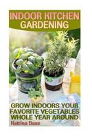 Indoor Kitchen Gardening: Grow Indoors Your Favorite Vegetables Whole Year Aroun: 1545255326 Book Cover