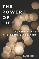 The Power of Life: Agamben and the Coming Politics 0804772304 Book Cover