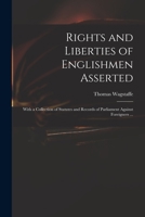 The rights and liberties of Englishmen asserted. With a collection of statutes and records of Parliament against foreigners. Shewing, that by the ... or not, is capable of any office ... 1014465303 Book Cover