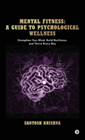 Mental Fitness: A Guide To Psychological Wellness: Strengthen Your Mind, Build Resilience, and Thrive Every Day B0FG4JWXD8 Book Cover