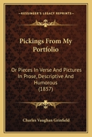 Pickings From My Portfolio: Or Pieces In Verse And Pictures In Prose, Descriptive And Humorous 1437030750 Book Cover