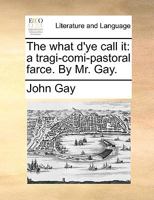 The What D'ye Call It: A Tragi-comi-pastoral Farce 1014266564 Book Cover