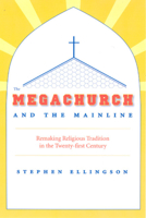 The Megachurch and the Mainline: Remaking Religious Tradition in the Twenty-first Century 0226204901 Book Cover
