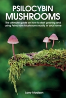 Psilocybin Mushrooms: The ultimate guide on how to start growing and using Psilocybin Mushrooms easily in your home 1801565880 Book Cover