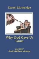 Why God Gave Us Guns: and other Stories Without Meaning 1091315558 Book Cover