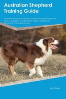 Australian Shepherd Training Guide Australian Shepherd Training Includes: Australian Shepherd Tricks, Socializing, Housetraining, Agility, Obedience, Behavioral Training and More 1526910276 Book Cover