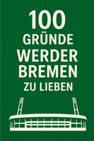 100 GRÜNDE, WERDER BREMEN ZU LIEBEN: Ein Liebesbrief an den schönsten Verein der Welt B0G2RVGXJB Book Cover