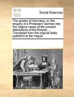 The Groans of Germany: Or, the Enquiry of a Protestant German Into the Original Cause of the Present Distractions of the Empire ... Translated from the Original Lately Publish'd at the Hague 1378937406 Book Cover