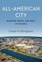 All-American City: Bluster, Boom, and Bust in Wichita 0700640924 Book Cover