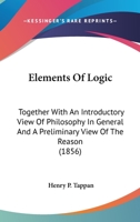Elements of Logic; Together With an Introductory View of Philosophy in General, and a Preliminary View of the Reason 0548642214 Book Cover