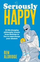 Seriously Happy: 10 Life-Changing Philosophy Lessons from Stoicism to Zen to Supercharge Your Mindset 0711297797 Book Cover