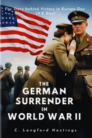 THE GERMAN SURRENDER IN WORLD WAR II: The Story behind Victory in Europe Day (V.E Day) (The C. Langford History Series) B0F84FZV1D Book Cover