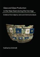 Glass and Glass Production in the Near East During the Iron Age: Evidence from Objects, Texts and Chemical Analysis 1789691540 Book Cover