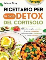 Ricettario per la dieta detox del cortisolo: 70 Ricette semplici per ridurre lo stress, combattere l'infiammazione e ripristinare la salute ormonale (Italian Edition) B0G5Q52PYM Book Cover