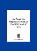 Der Anteil Der Eidgenossenschaft an Der Wahl Karls V (1899) 1160425639 Book Cover