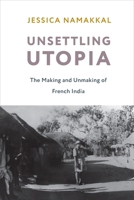 Unsettling Utopia: The Making and Unmaking of French India 0231197691 Book Cover