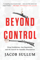 Beyond Control: Drug Prohibition, Gun Regulation, and the Search for Sensible Alternatives 1493084666 Book Cover