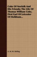 Coke of Norfolk and His Friends: The Life of Thomas William Coke, First Earl of Leicester of Holkham, Containing an Account of His Ancestry, ... Unpublished Letters From Noted Men of His Day 1016476574 Book Cover