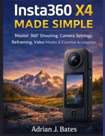 Insta360 X4 Made Simple: Master 360° Shooting, Camera Settings, Reframing, Video Modes & Essential Accessories (The Ultimate Photography Guide Series) B0HMNGC41S Book Cover