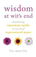 Wisdom at Wit's End: Abandoning Supermom Myths in Search of Supernatural Peace 0997764430 Book Cover