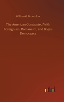 The American Contrasted With Foreignism, Romanism, and Bogus Democracy. 939038785X Book Cover