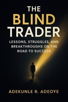 The Blind Trader: Lessons, Struggles, and Breakthroughs on the Road to Success B0FV8CMNBK Book Cover