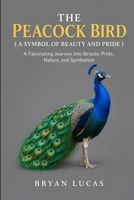 THE PEACOCK BIRD ( A SYMBOL OF BEAUTY AND PRIDE ): A Fascinating Journey into Beauty, Pride, Nature, and Symbolism B0HJ8XM63R Book Cover