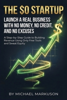 The $0 Startup: Launch a Real Business with No Money, No Credit, and No Excuses: A Step-by-Step Guide to Building Revenue Using Only Free Tools and Sweat Equity B0HHYBGB5B Book Cover