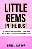 Little Gems In The Dust: 50 sparks: Recognizing & Celebrating Small Wins for Greater Joy and Success B0F5Q5LGM1 Book Cover