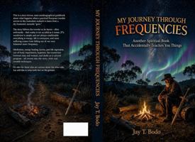 My Journey Through Frequencies: Another Spiritual Book That Accidentally Teaches You Things 1764778200 Book Cover