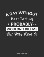 A Day Without Beer Tasting Probably Wouldn't Kill Me But Why Risk It Monthly Planner 2020: Monthly Calendar / Planner Beer Tasting Gift, 60 Pages, 8.5x11, Soft Cover, Matte Finish 1654855529 Book Cover